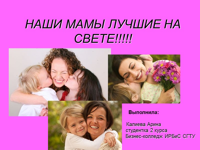 НАШИ МАМЫ ЛУЧШИЕ НА СВЕТЕ!!!!!  Выполнила:  Калиева Арина    